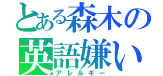 とある森木の英語嫌い（アレルギー）