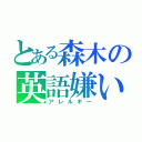 とある森木の英語嫌い（アレルギー）