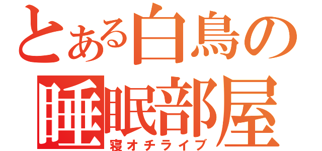 とある白鳥の睡眠部屋（寝オチライブ）