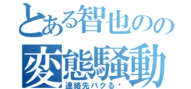 とある智也のの変態騒動（連絡先パクる〜）