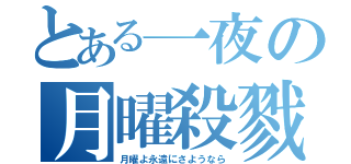 とある一夜の月曜殺戮（月曜よ永遠にさようなら）