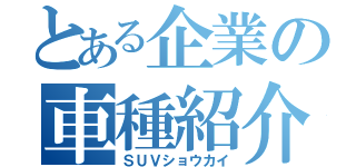 とある企業の車種紹介（ＳＵＶショウカイ）