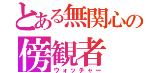 とある無関心の傍観者（ウォッチャー）