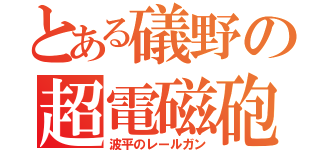 とある礒野の超電磁砲（波平のレールガン）