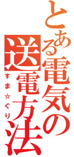 とある電気の送電方法（すま☆ぐり）