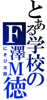 とある学校のＦ澤Ｍ徳（にきび太郎）