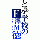 とある学校のＦ澤Ｍ徳（にきび太郎）