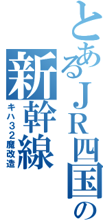 とあるＪＲ四国の新幹線（キハ３２魔改造）