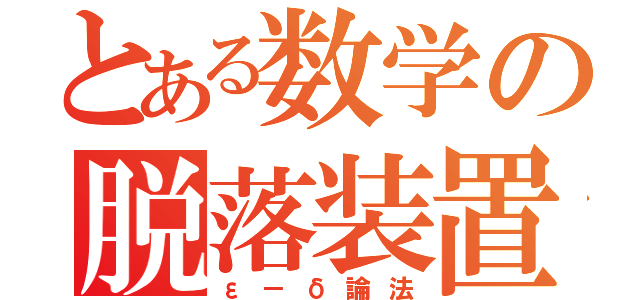 とある数学の脱落装置（ε－δ論法）