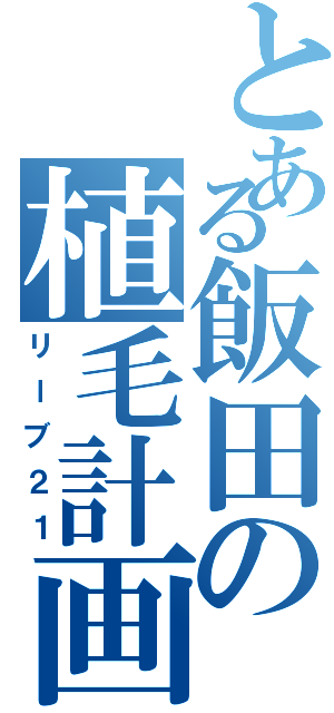 とある飯田の植毛計画（リーブ２１）