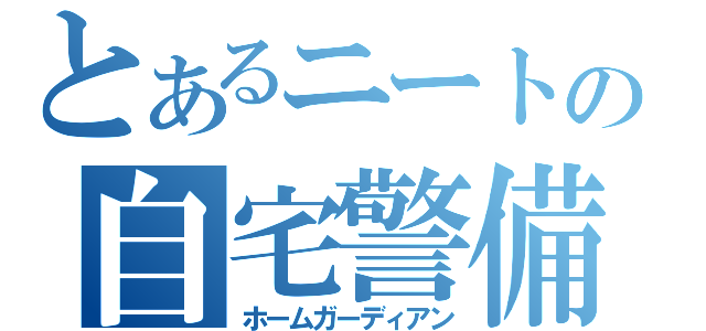 とあるニートの自宅警備（ホームガーディアン）