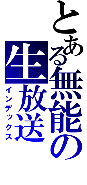 とある無能の生放送（インデックス）