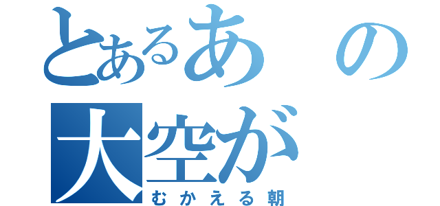 とあるあの大空が（むかえる朝）