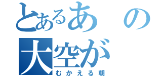 とあるあの大空が（むかえる朝）