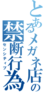 とあるメガネ店主の禁断行為（センシティブ）