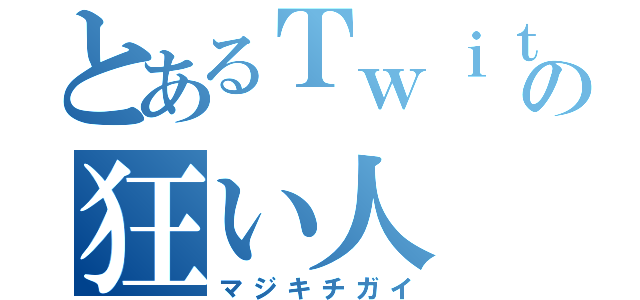 とあるＴｗｉｔｔｅｒの狂い人（マジキチガイ）