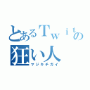 とあるＴｗｉｔｔｅｒの狂い人（マジキチガイ）