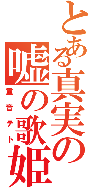 とある真実の嘘の歌姫（重音テト）