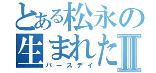 とある松永の生まれた日Ⅱ（バースデイ）