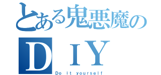 とある鬼悪魔のＤＩＹ（Ｄｏ ｉｔ ｙｏｕｒｓｅｌｆ）