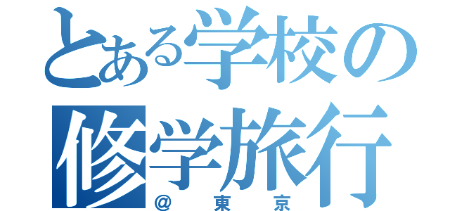 とある学校の修学旅行（＠東京）