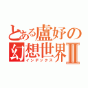 とある盧妤の幻想世界Ⅱ（インデックス）