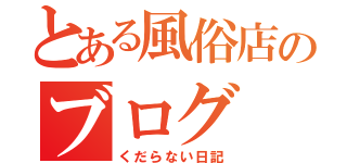 とある風俗店のブログ（くだらない日記）