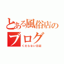 とある風俗店のブログ（くだらない日記）