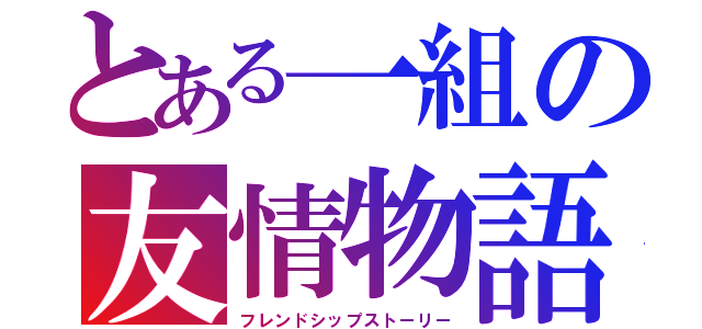 とある一組の友情物語（フレンドシップストーリー）