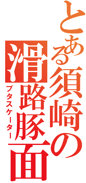 とある須崎の滑路豚面（ブタスケーター）