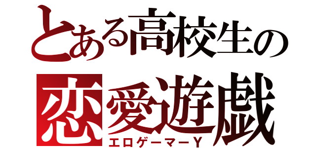 とある高校生の恋愛遊戯（エロゲーマーＹ）