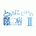 とあるにじげんの廚二病Ⅱ（にじげん最高）