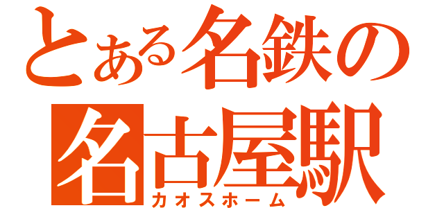 とある名鉄の名古屋駅（カオスホーム）