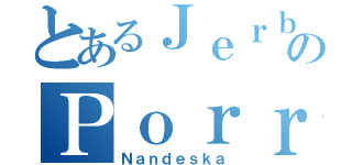 とあるＪｅｒｂｏｓ のＰｏｒｒｏ（Ｎａｎｄｅｓｋａ）