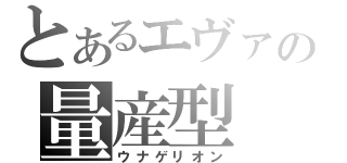 とあるエヴァの量産型（ウナゲリオン）