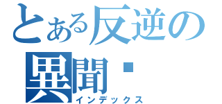 とある反逆の異聞錄（インデックス）