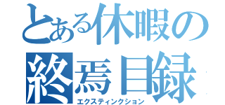 とある休暇の終焉目録（エクスティンクション）