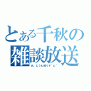 とある千秋の雑談放送（あ、どうも僕です＾ｐ＾）