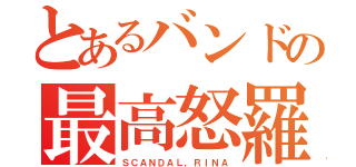 とあるバンドの最高怒羅夢（ＳＣＡＮＤＡＬ，ＲＩＮＡ）