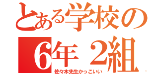 とある学校の６年２組（佐々木先生かっこいい）