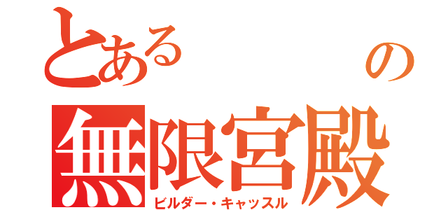 とある    島の無限宮殿（ビルダー・キャッスル）