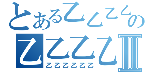 とある乙乙乙乙の乙乙乙乙乙Ⅱ（乙乙乙乙乙乙）