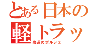 とある日本の軽トラック（農道のポルシェ）