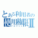 とある利用者の使用権限Ⅱ（アカウント）