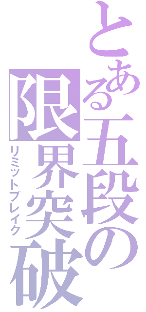 とある五段の限界突破（リミットブレイク）