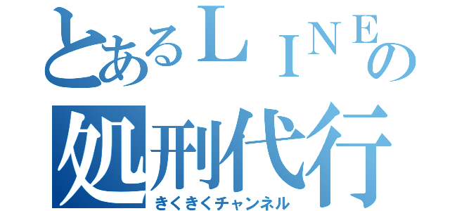 とあるＬＩＮＥの処刑代行屋（きくきくチャンネル）