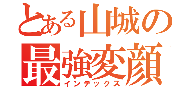 とある山城の最強変顔（インデックス）