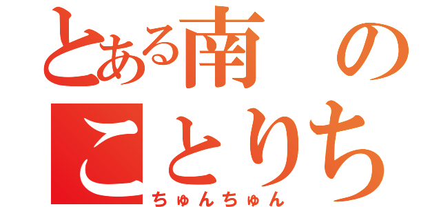 とある南のことりちゃん（ちゅんちゅん）