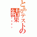 とあるテストの結果（アカテン）