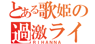 とある歌姫の過激ライブ（ＲＩＨＡＮＮＡ）